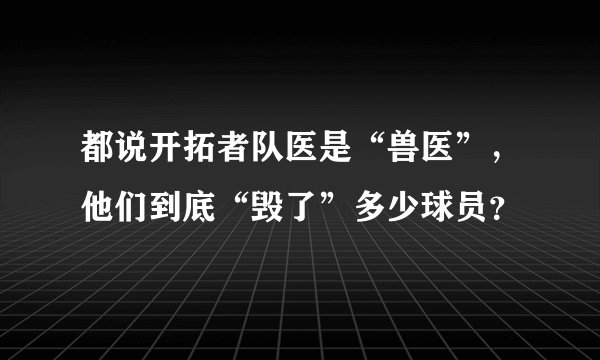 都说开拓者队医是“兽医”，他们到底“毁了”多少球员？