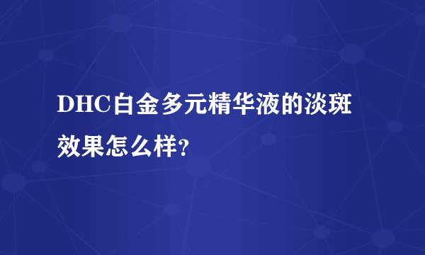 DHC白金多元精华液的淡斑效果怎么样？