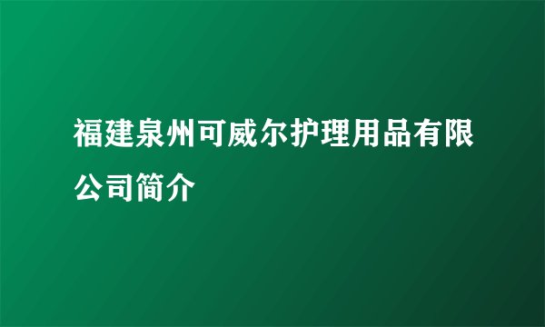 福建泉州可威尔护理用品有限公司简介