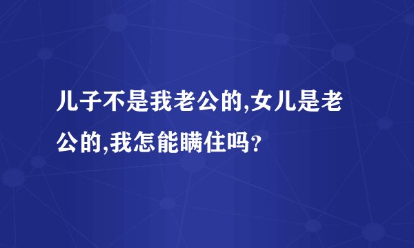 儿子不是我老公的,女儿是老公的,我怎能瞒住吗？