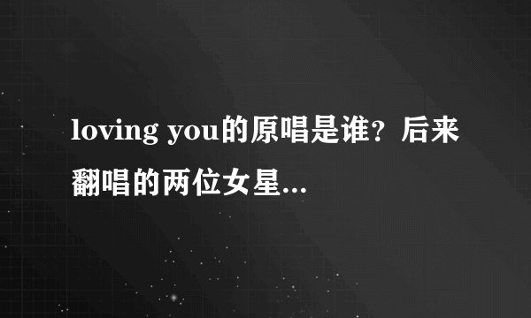 loving you的原唱是谁？后来翻唱的两位女星又是谁？