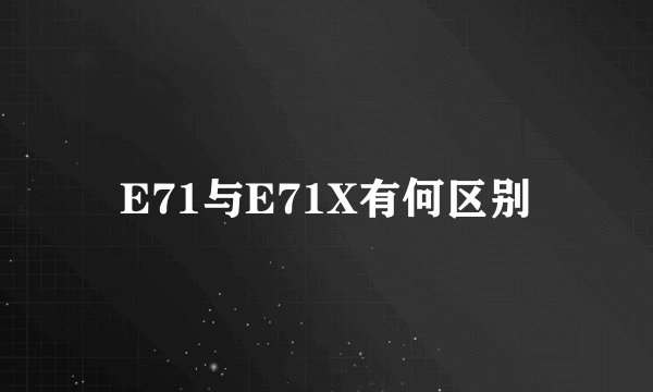 E71与E71X有何区别