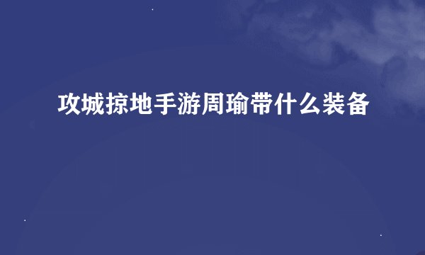 攻城掠地手游周瑜带什么装备