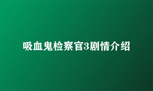 吸血鬼检察官3剧情介绍