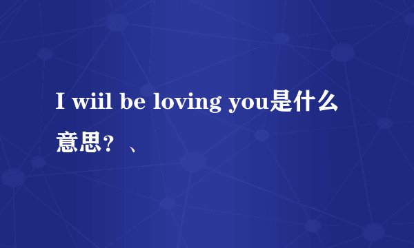 I wiil be loving you是什么意思？、