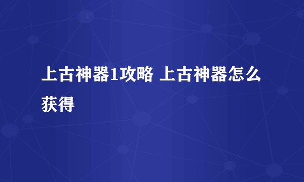 上古神器1攻略 上古神器怎么获得