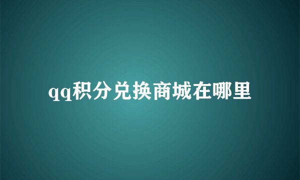 qq积分兑换商城在哪里