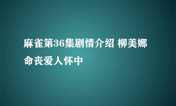 麻雀第36集剧情介绍 柳美娜命丧爱人怀中