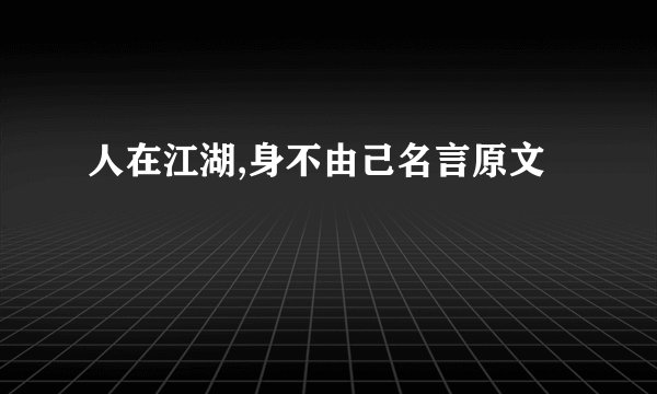 人在江湖,身不由己名言原文