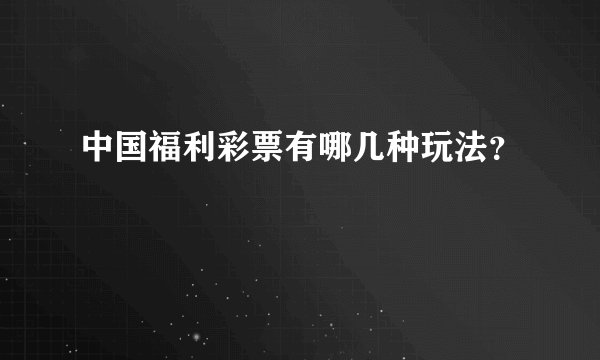 中国福利彩票有哪几种玩法？