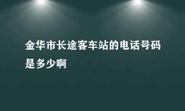 金华市长途客车站的电话号码是多少啊