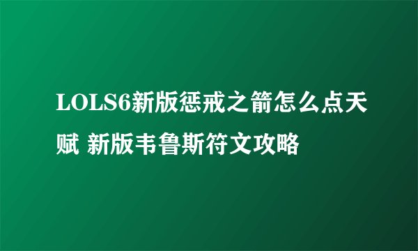 LOLS6新版惩戒之箭怎么点天赋 新版韦鲁斯符文攻略