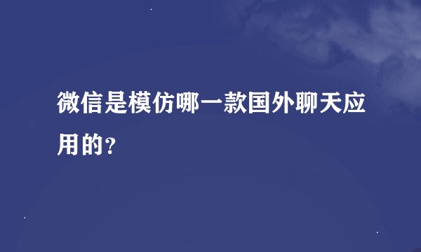 微信是模仿哪一款国外聊天应用的？