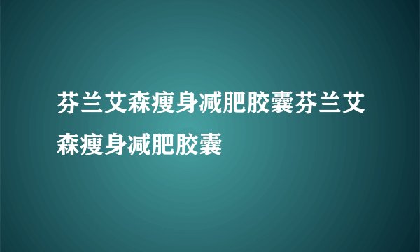 芬兰艾森瘦身减肥胶囊芬兰艾森瘦身减肥胶囊