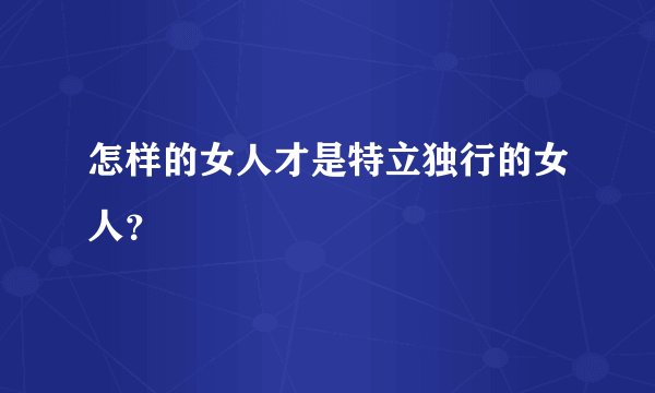 怎样的女人才是特立独行的女人?