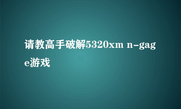 请教高手破解5320xm n-gage游戏
