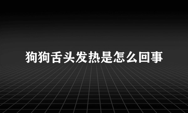 狗狗舌头发热是怎么回事