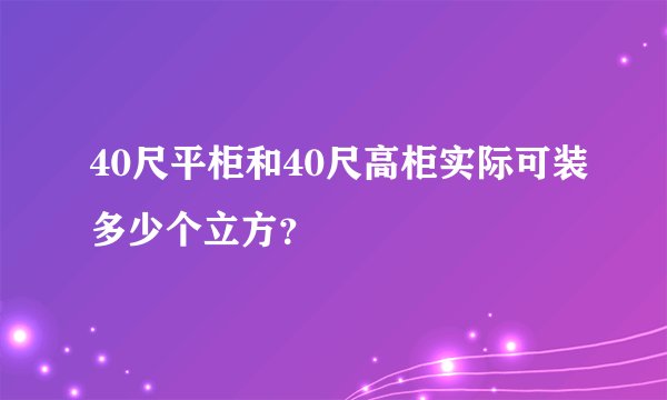 40尺平柜和40尺高柜实际可装多少个立方？