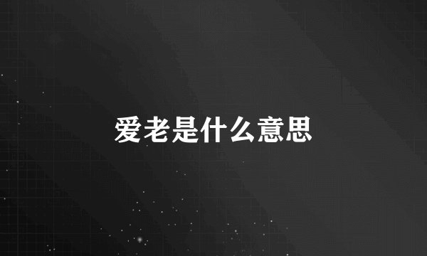 爱老是什么意思