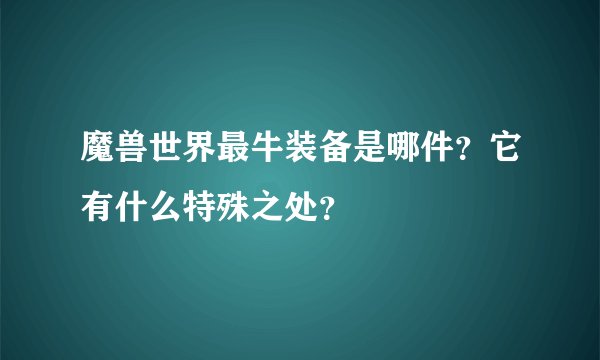 魔兽世界最牛装备是哪件？它有什么特殊之处？