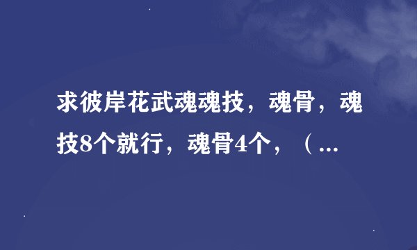 求彼岸花武魂魂技，魂骨，魂技8个就行，魂骨4个，（自创的，因为要写小说，不想撞魂技）
