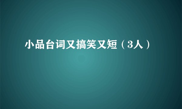 小品台词又搞笑又短（3人）