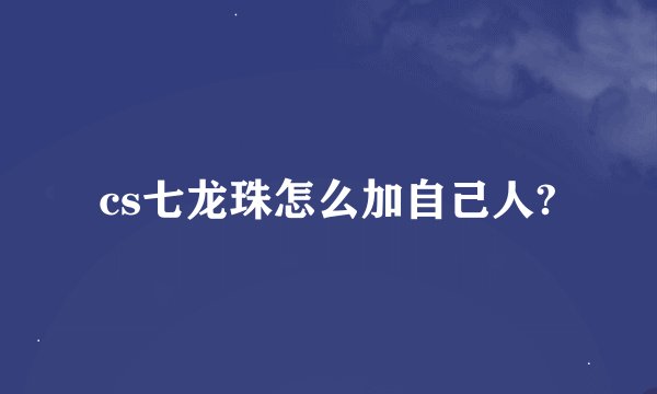 cs七龙珠怎么加自己人?