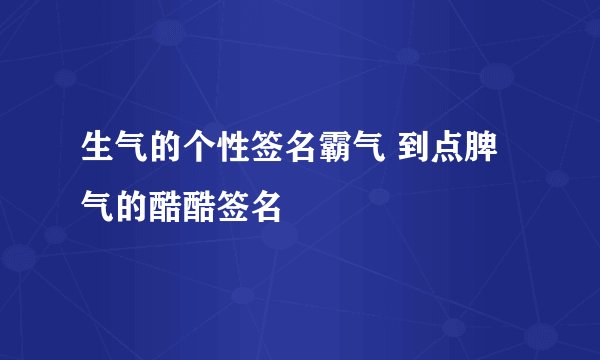 生气的个性签名霸气 到点脾气的酷酷签名
