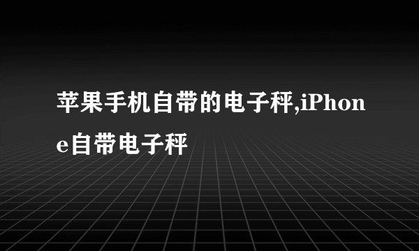 苹果手机自带的电子秤,iPhone自带电子秤