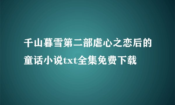 千山暮雪第二部虐心之恋后的童话小说txt全集免费下载