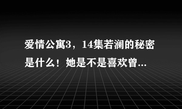 爱情公寓3，14集若澜的秘密是什么！她是不是喜欢曾小贤！急