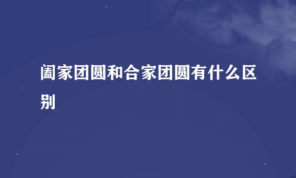 阖家团圆和合家团圆有什么区别