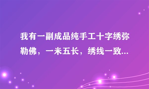我有一副成品纯手工十字绣弥勒佛，一米五长，绣线一致绣品平整能卖多少钱？
