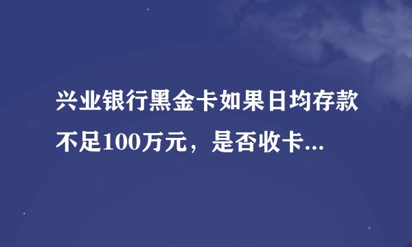 兴业银行黑金卡如果日均存款不足100万元，是否收卡年费？年费多少