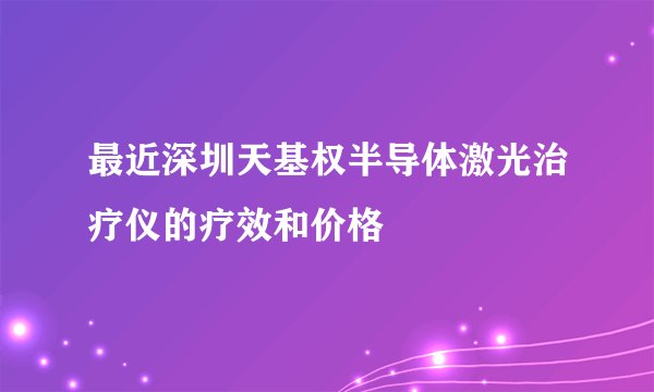 最近深圳天基权半导体激光治疗仪的疗效和价格
