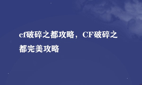 cf破碎之都攻略，CF破碎之都完美攻略