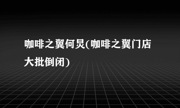 咖啡之翼何炅(咖啡之翼门店大批倒闭)