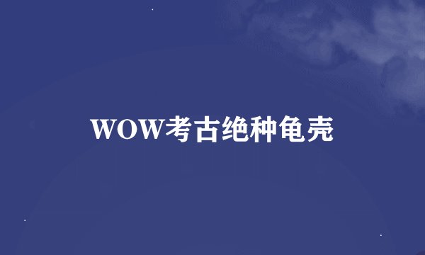 WOW考古绝种龟壳