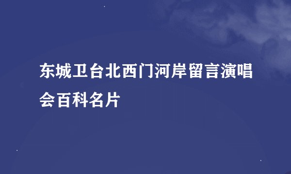 东城卫台北西门河岸留言演唱会百科名片