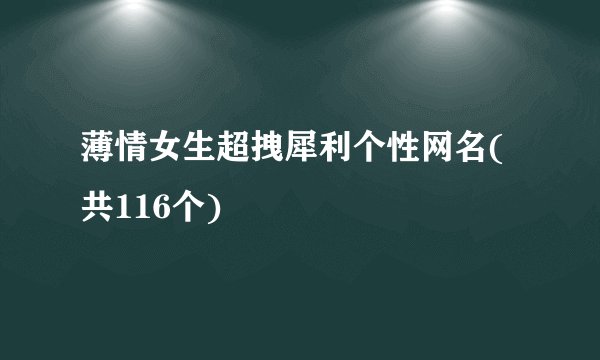 薄情女生超拽犀利个性网名(共116个)