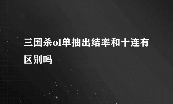 三国杀ol单抽出结率和十连有区别吗