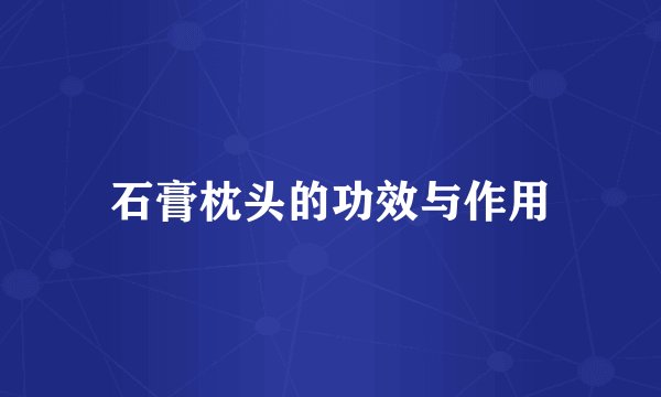 石膏枕头的功效与作用