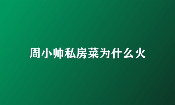 周小帅私房菜为什么火