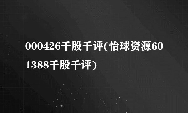 000426千股千评(怡球资源601388千股千评)