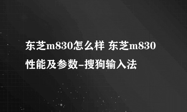东芝m830怎么样 东芝m830性能及参数-搜狗输入法