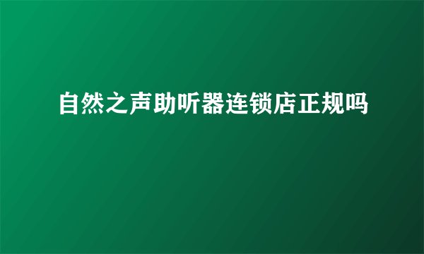 自然之声助听器连锁店正规吗
