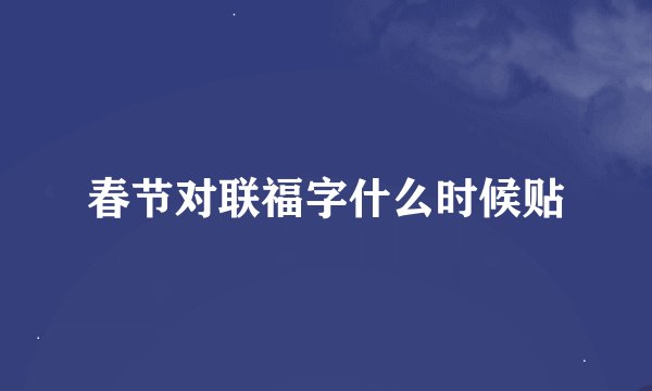 春节对联福字什么时候贴
