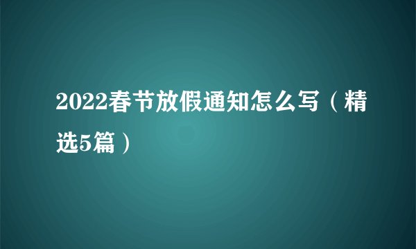 2022春节放假通知怎么写（精选5篇）