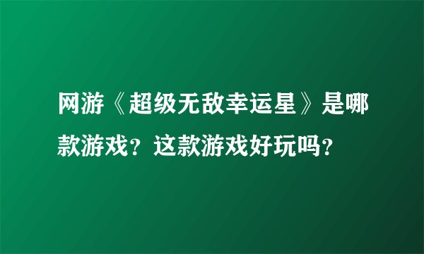 网游《超级无敌幸运星》是哪款游戏？这款游戏好玩吗？