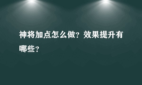 神将加点怎么做？效果提升有哪些？